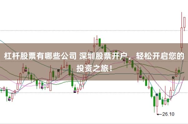 杠杆股票有哪些公司 深圳股票开户，轻松开启您的投资之旅！