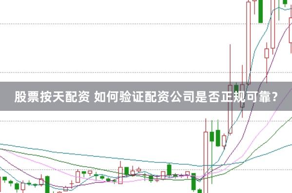 股票按天配资 如何验证配资公司是否正规可靠？