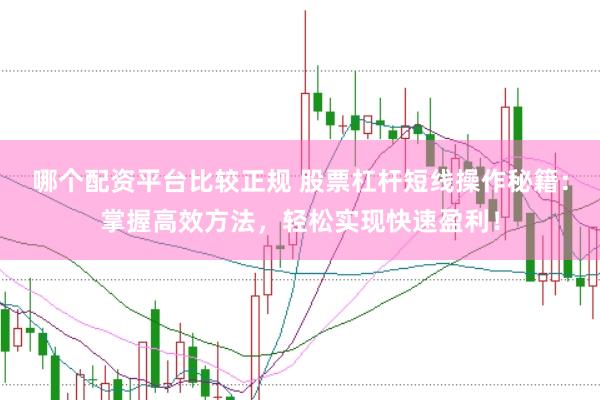 哪个配资平台比较正规 股票杠杆短线操作秘籍:掌握高效方法,轻松实现快速盈利!