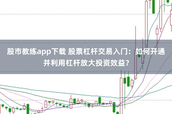 股市教练app下载 股票杠杆交易入门：如何开通并利用杠杆放大投资效益？