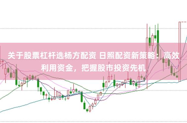 关于股票杠杆选杨方配资 日照配资新策略：高效利用资金，把握股市投资先机