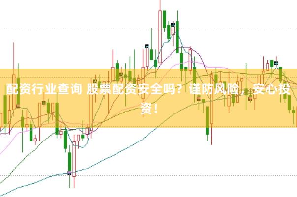 配资行业查询 股票配资安全吗？谨防风险，安心投资！