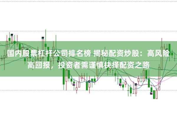 国内股票杠杆公司排名榜 揭秘配资炒股：高风险高回报，投资者需谨慎抉择配资之路