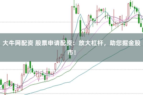 大牛网配资 股票申请配资：放大杠杆，助您掘金股市！