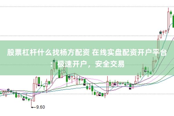 股票杠杆什么找杨方配资 在线实盘配资开户平台:极速开户,安全交易