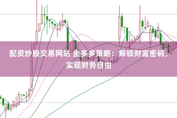 配资炒股交易网站 金多多策略：解锁财富密码，实现财务自由