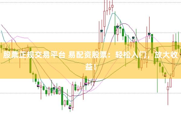 股票正规交易平台 易配资股票:轻松入门,放大收益!