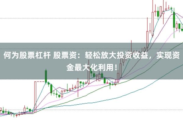 何为股票杠杆 股票资：轻松放大投资收益，实现资金最大化利用！
