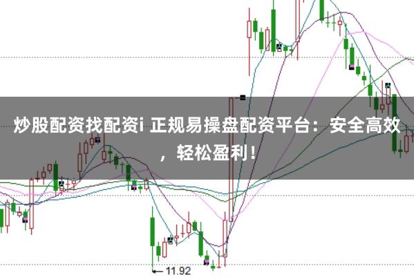 炒股配资找配资i 正规易操盘配资平台：安全高效，轻松盈利！