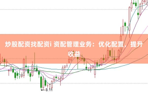 炒股配资找配资i 资配管理业务:优化配置,提升收益
