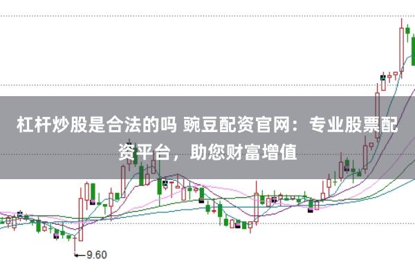 杠杆炒股是合法的吗 豌豆配资官网：专业股票配资平台，助您财富增值