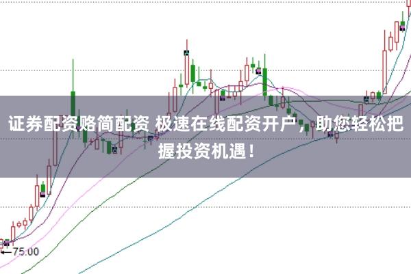 证券配资赂简配资 极速在线配资开户，助您轻松把握投资机遇！
