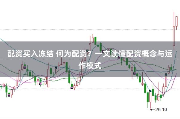 配资买入冻结 何为配资？一文读懂配资概念与运作模式