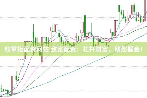 钱掌柜配资网站 致富配资：杠杆财富，助您掘金！