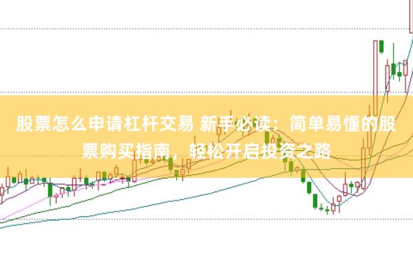股票怎么申请杠杆交易 新手必读:简单易懂的股票购买指南,轻松开启投资之路
