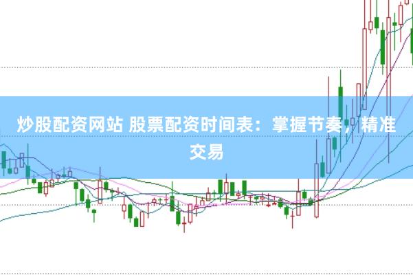 炒股配资网站 股票配资时间表：掌握节奏，精准交易