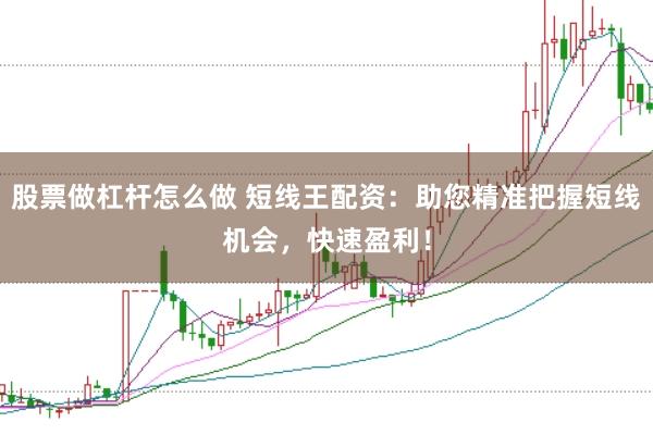 股票做杠杆怎么做 短线王配资：助您精准把握短线机会，快速盈利！