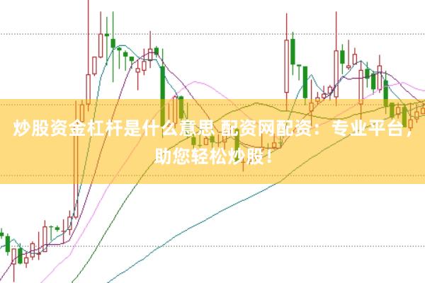 炒股资金杠杆是什么意思 配资网配资:专业平台,助您轻松炒股!
