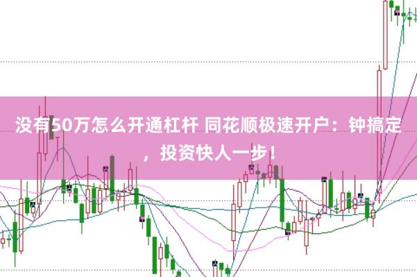 没有50万怎么开通杠杆 同花顺极速开户：钟搞定，投资快人一步！