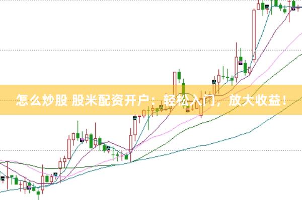 怎么炒股 股米配资开户：轻松入门，放大收益！