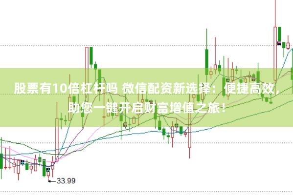 股票有10倍杠杆吗 微信配资新选择:便捷高效,助您一键开启财富增值之旅!