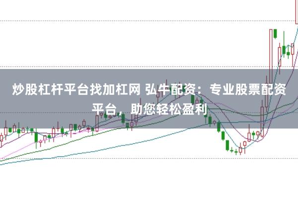 炒股杠杆平台找加杠网 弘牛配资：专业股票配资平台，助您轻松盈利