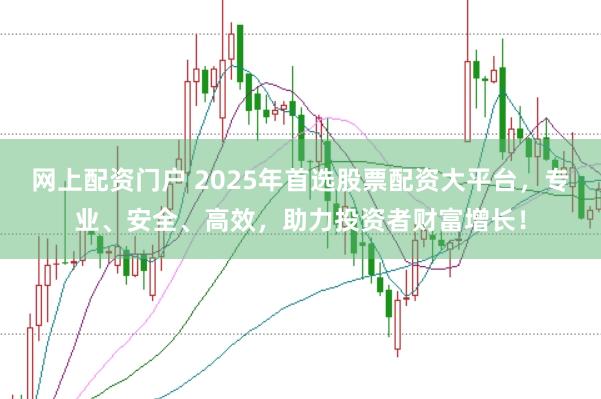网上配资门户 2025年首选股票配资大平台，专业、安全、高效，助力投资者财富增长！