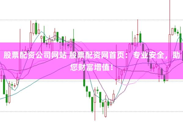 股票配资公司网站 股票配资网首页:专业安全,助您财富增值!