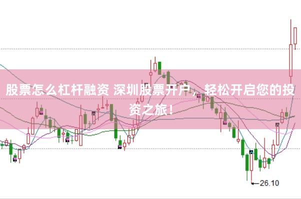 股票怎么杠杆融资 深圳股票开户,轻松开启您的投资之旅!