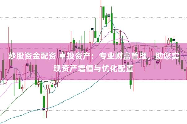 炒股资金配资 卓投资产:专业财富管理,助您实现资产增值与优化配置