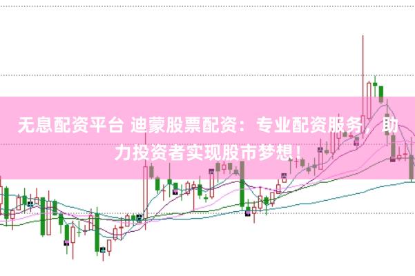无息配资平台 迪蒙股票配资:专业配资服务,助力投资者实现股市梦想!