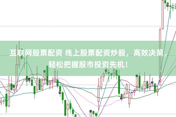 互联网股票配资 线上股票配资炒股，高效决策，轻松把握股市投资先机！