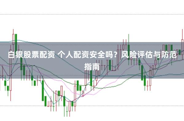 白银股票配资 个人配资安全吗？风险评估与防范指南