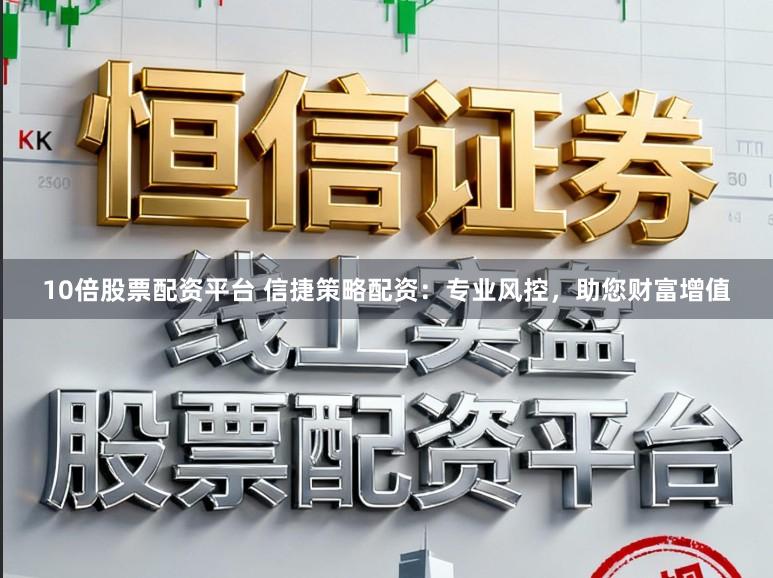 10倍股票配资平台 信捷策略配资：专业风控，助您财富增值