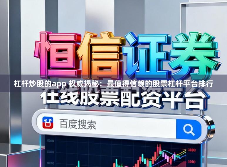 杠杆炒股的app 权威揭秘：最值得信赖的股票杠杆平台排行