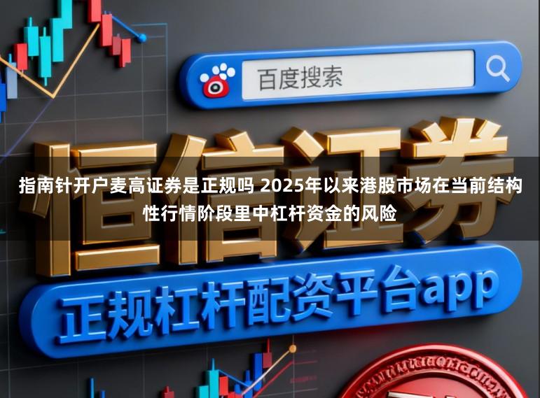 指南针开户麦高证券是正规吗 2025年以来港股市场在当前结构性行情阶段里中杠杆资金的风险