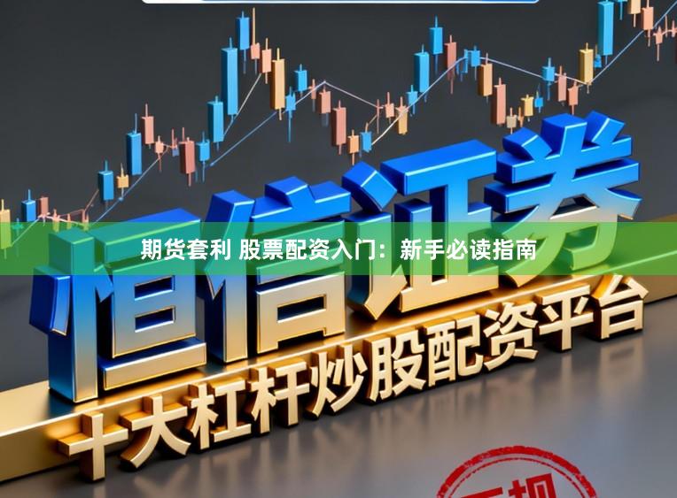 期货套利 股票配资入门：新手必读指南