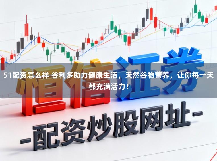 51配资怎么样 谷利多助力健康生活，天然谷物营养，让你每一天都充满活力！