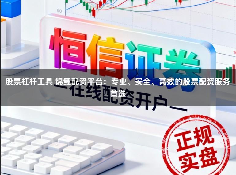 股票杠杆工具 锦鲤配资平台:专业、安全、高效的股票配资服务首选