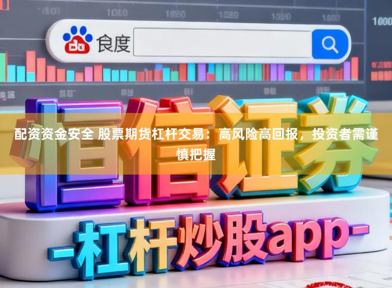 配资资金安全 股票期货杠杆交易：高风险高回报，投资者需谨慎把握