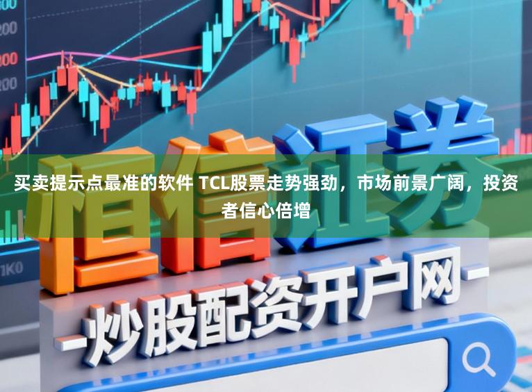 买卖提示点最准的软件 TCL股票走势强劲，市场前景广阔，投资者信心倍增