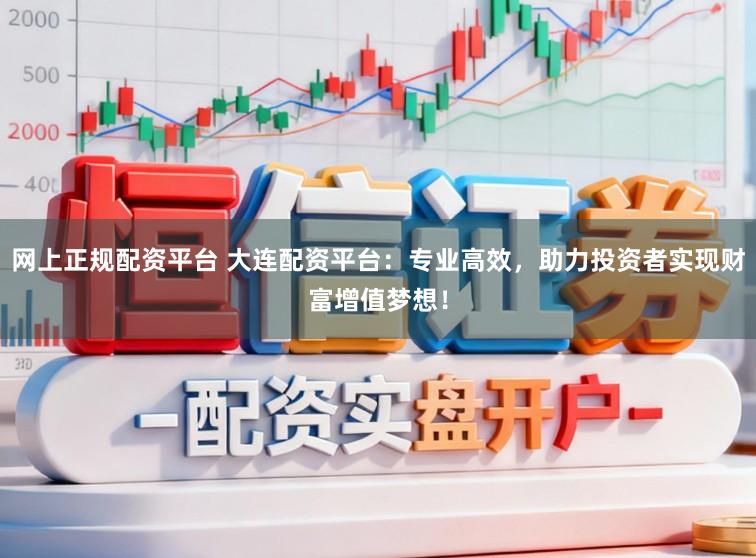 网上正规配资平台 大连配资平台：专业高效，助力投资者实现财富增值梦想！