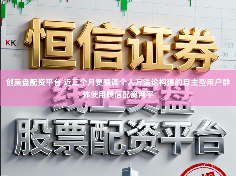 创赢盘配资平台 近三个月更强调个人方法论构建的自主型用户群体使用腾信配资网平