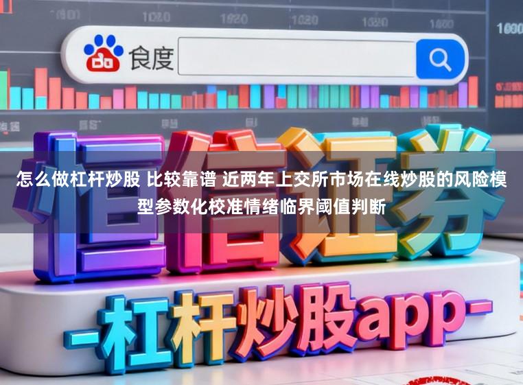 怎么做杠杆炒股 比较靠谱 近两年上交所市场在线炒股的风险模型参数化校准情绪临界阈值判断