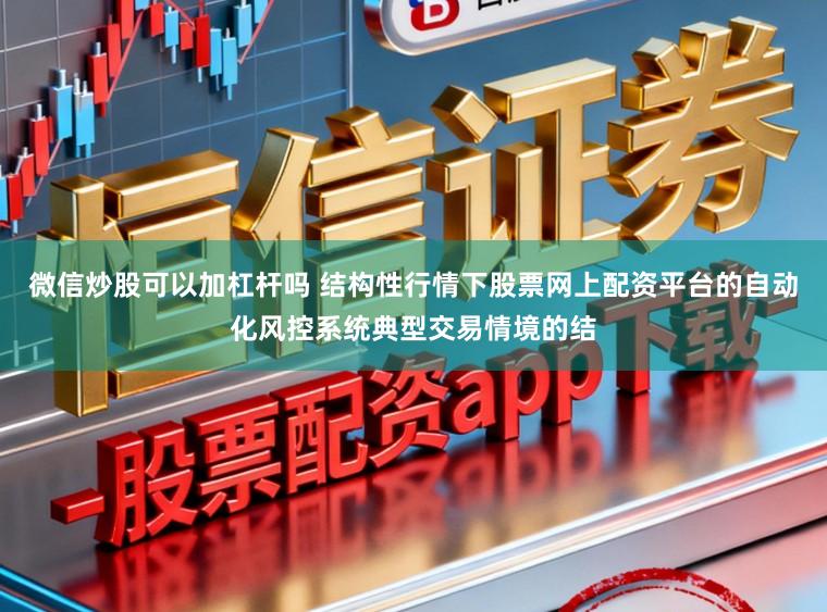 微信炒股可以加杠杆吗 结构性行情下股票网上配资平台的自动化风控系统典型交易情境的结