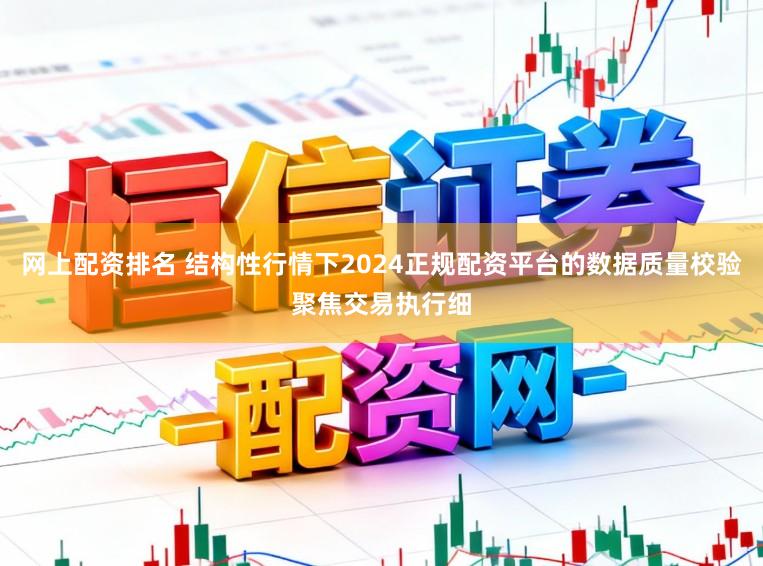 网上配资排名 结构性行情下2024正规配资平台的数据质量校验聚焦交易执行细