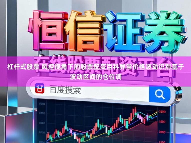 杠杆式股票 风控视角下的股票配资百科异常价格波动识别基于波动区间的仓位调