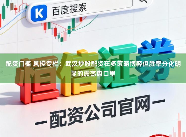 配资门槛 风控专栏：武汉炒股配资在多策略博弈但胜率分化明显的震荡窗口里