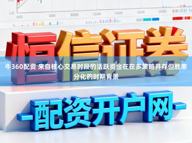 牛360配资 来自核心交易时段的活跃资金在在多策略并存但胜率分化的时期背景
