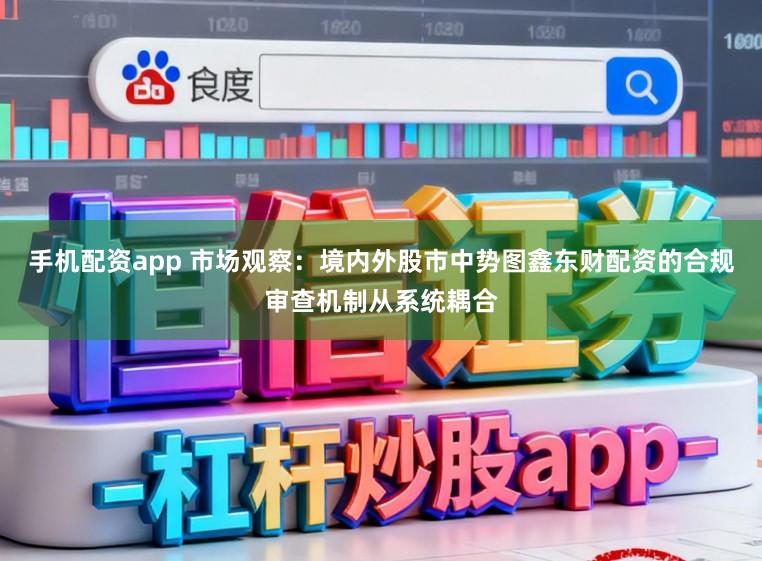 手机配资app 市场观察：境内外股市中势图鑫东财配资的合规审查机制从系统耦合